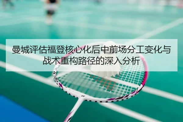 曼城评估福登核心化后中前场分工变化与战术重构路径的深入分析