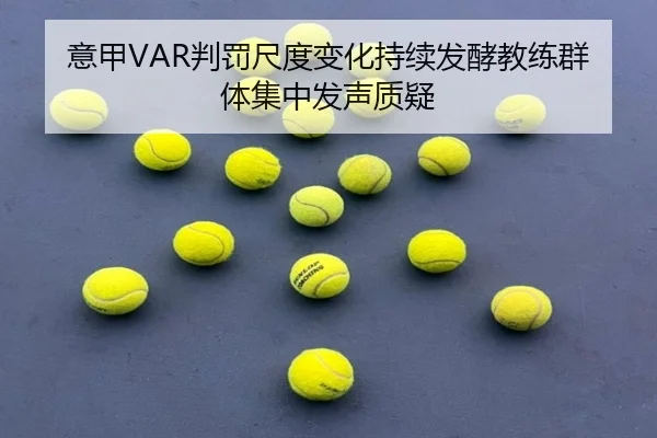 意甲VAR判罚尺度变化持续发酵教练群体集中发声质疑