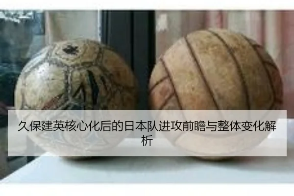 久保建英核心化后的日本队进攻前瞻与整体变化解析