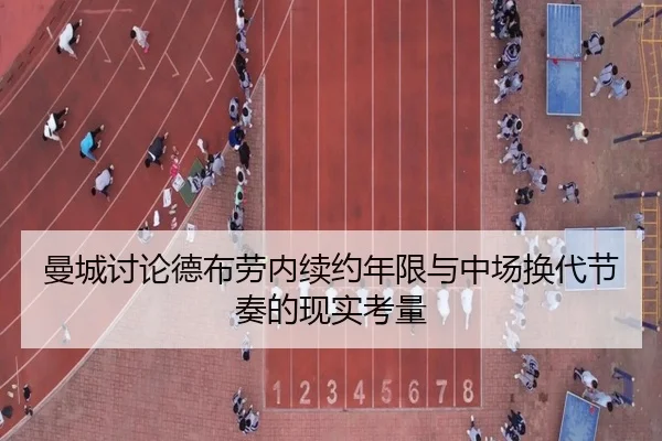 曼城讨论德布劳内续约年限与中场换代节奏的现实考量